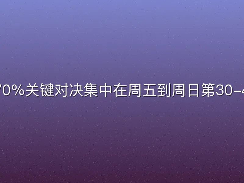 为何70%关键对决集中在周五到周日第30-42轮？