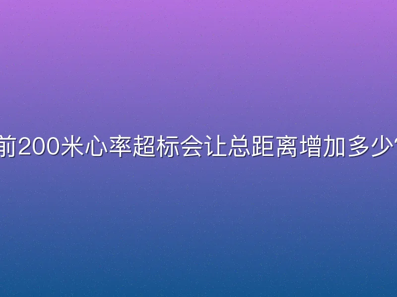 前200米心率超标会让总距离增加多少？